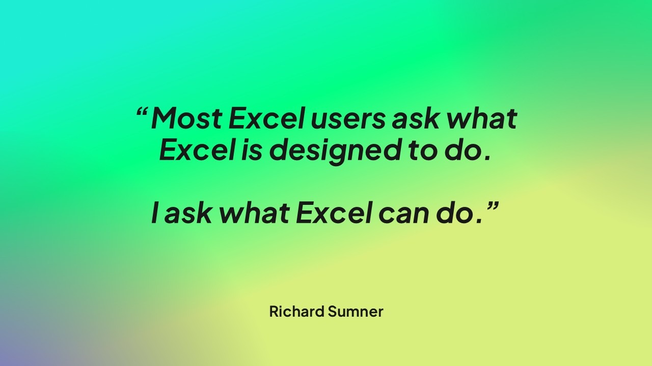 Most Excel users as what Excel is designed to do. I ask what Excel can do.